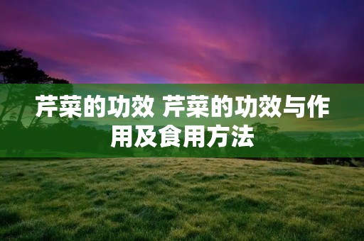 芹菜的功效 芹菜的功效与作用及食用方法