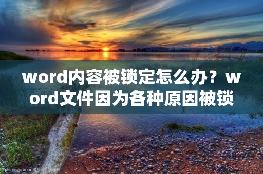 word内容被锁定怎么办?word文件因为各种原因被锁定是一件非常常见的事情,这种情况下,我们应该怎么办呢?在此,我们将详细介绍几种解决word被锁定的方法,希望对大家有所帮助。