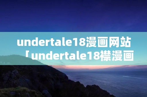 undertale18漫画网站「undertale18襟漫画网站」