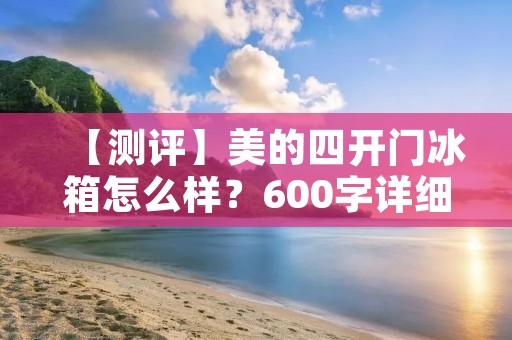 【测评】美的四开门冰箱怎么样？600字详细评测