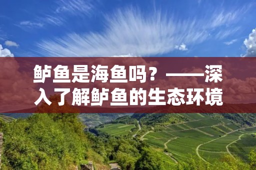 鲈鱼是海鱼吗?——深入了解鲈鱼的生态环境和特点