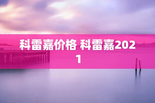 科雷嘉价格 科雷嘉2021
