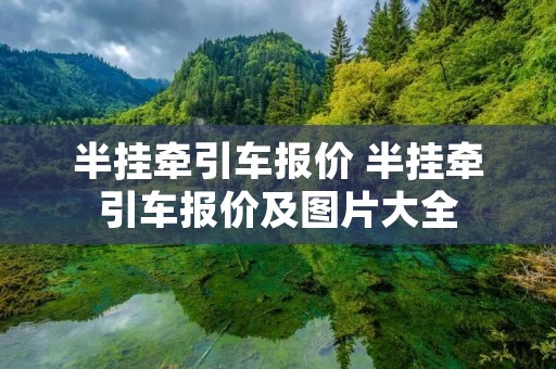 半挂牵引车报价 半挂牵引车报价及图片大全 半挂牵引车报价 半挂牵引车报价及图片大全