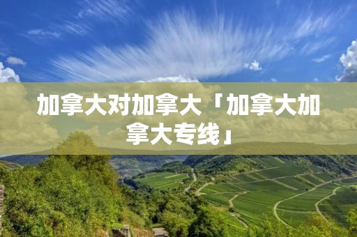 加拿大对加拿大「加拿大加拿大专线」