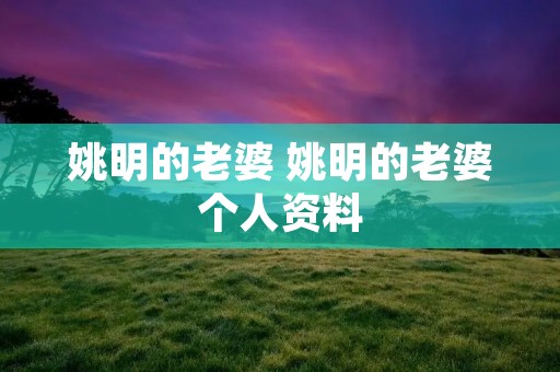 姚明的老婆 姚明的老婆个人资料