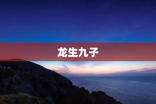 龙生九子：神话中的神龙传说