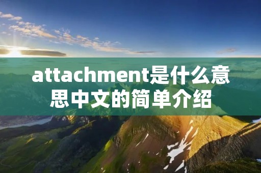 attachment是什么意思中文的简单介绍 attachment是什么意思中文的简单介绍