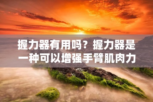 握力器有用吗？握力器是一种可以增强手臂肌肉力量和手部灵活性的健身器材。它们通常由两个手柄组成，可以通过调节阻力来增加或减少压力。很多人使用握力器来提高他们的握力和手指力量，但是这种训练是否真的有效呢？本文将探讨握力器的优缺点以及如何正确使用它们。