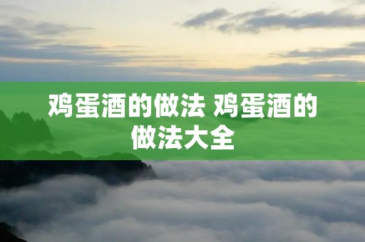 鸡蛋酒的做法 鸡蛋酒的做法大全 鸡蛋酒的做法 鸡蛋酒的做法大全