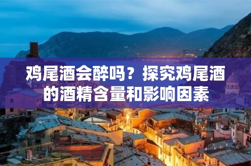 鸡尾酒会醉吗？探究鸡尾酒的酒精含量和影响因素