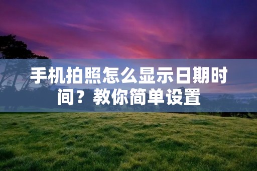 手机拍照怎么显示日期时间?教你简单设置