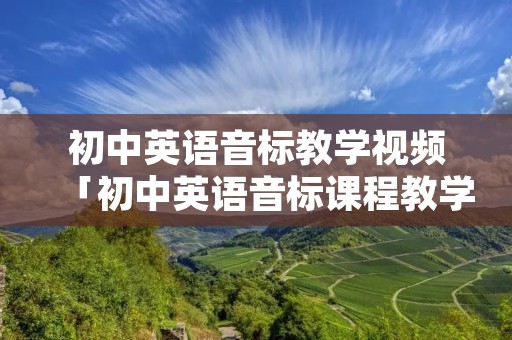 初中英语音标教学视频「初中英语音标课程教学视频」