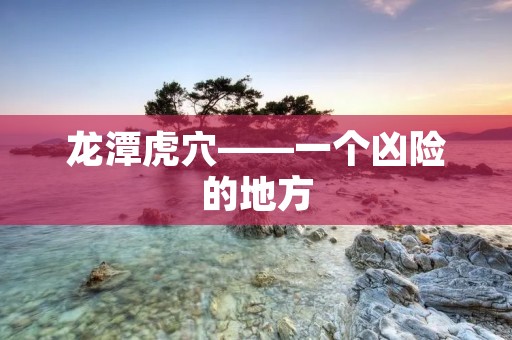 龙潭虎穴——一个凶险的地方