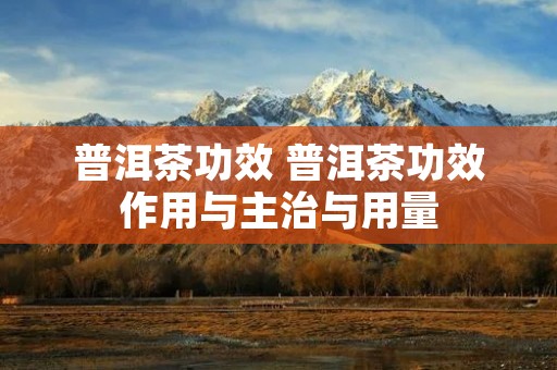 普洱茶功效 普洱茶功效作用与主治与用量 普洱茶功效 普洱茶功效作用与主治与用量