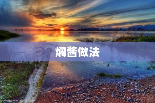 焖酱做法:传统美食的烹饪技巧 焖酱做法:传统美食的烹饪技巧
