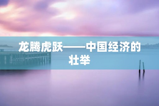 龙腾虎跃——中国经济的壮举