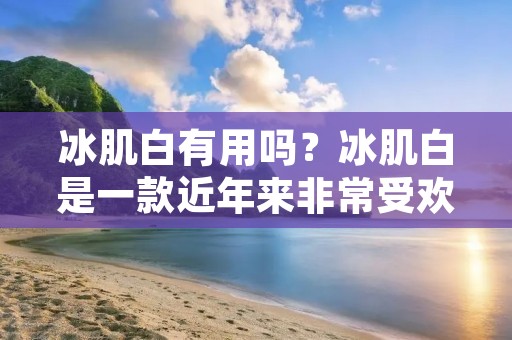 冰肌白有用吗？冰肌白是一款近年来非常受欢迎的美白产品，其广告语“一瓶美白精华，解决肌肤所有问题”更是让人对其产生了很高的期待。但是，冰肌白真的有用吗？今天我们来一起探讨一下。