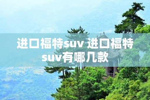 进口福特suv 进口福特suv有哪几款 进口福特suv 进口福特suv有哪几款