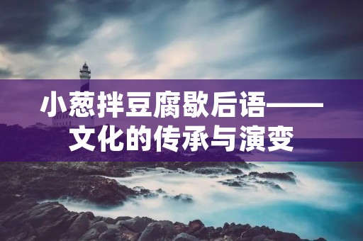 小葱拌豆腐歇后语——文化的传承与演变 小葱拌豆腐歇后语——文化的传承与演变