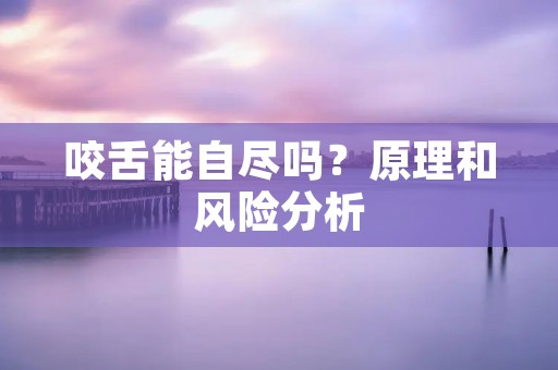 咬舌能自尽吗？原理和风险分析