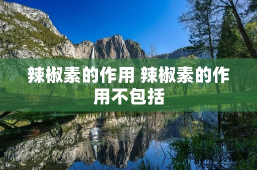 辣椒素的作用 辣椒素的作用不包括