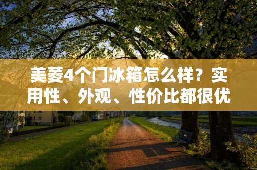 美菱4个门冰箱怎么样?实用性、外观、性价比都很优秀! 美菱4个门冰箱怎么样?实用性、外观、性价比都很优秀!