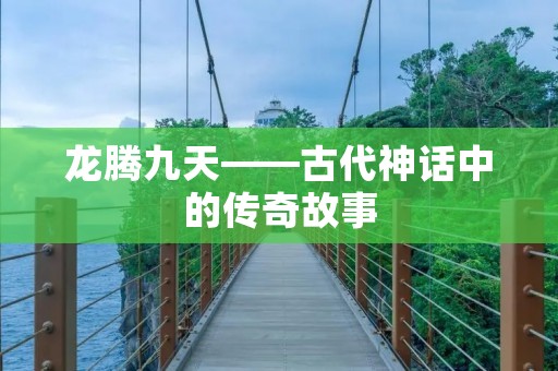 龙腾九天——古代神话中的传奇故事