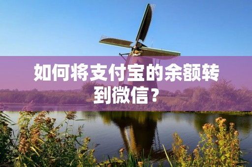 如何将支付宝的余额转到微信?