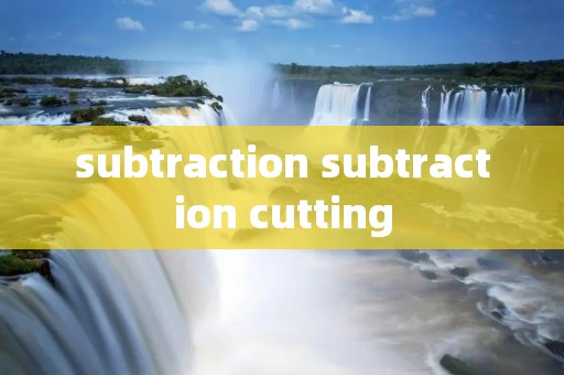 subtraction subtraction cutting