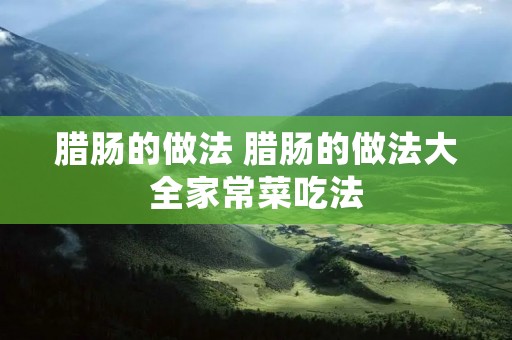 腊肠的做法 腊肠的做法大全家常菜吃法