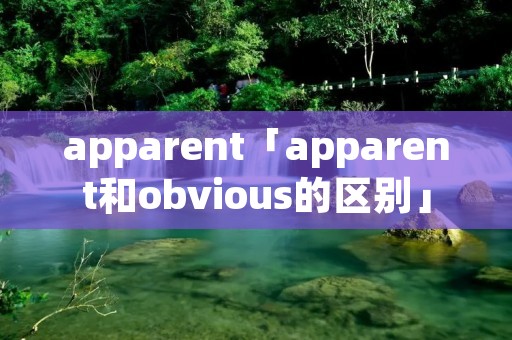 apparent「apparent和obvious的区别」