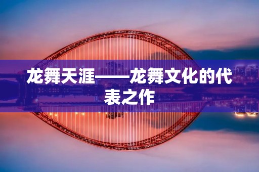 龙舞天涯——龙舞文化的代表之作