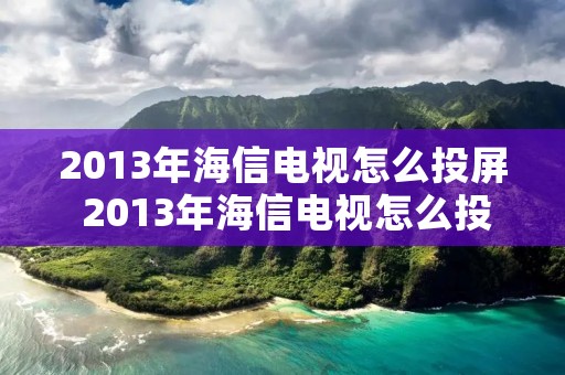 2013年海信电视怎么投屏 2013年海信电视怎么投屏啊