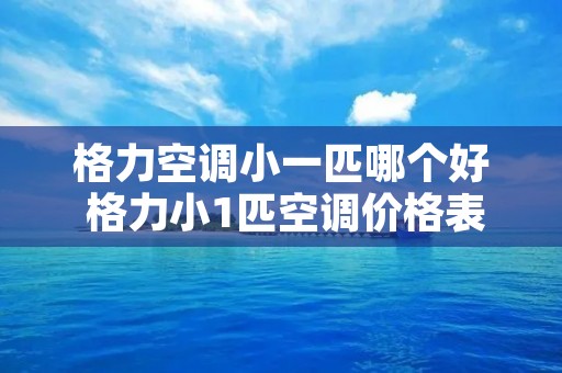 格力空调小一匹哪个好 格力小1匹空调价格表格力小1匹空调