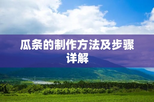 瓜条的制作方法及步骤详解 瓜条的制作方法及步骤详解