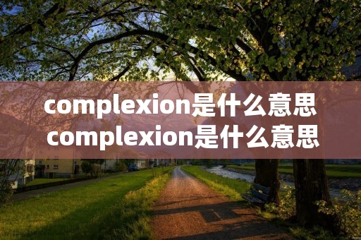 complexion是什么意思 complexion是什么意思中文翻译
