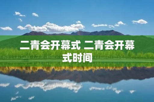 二青会开幕式 二青会开幕式时间