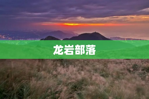龙岩部落:一个传承古老文化的乡村社群