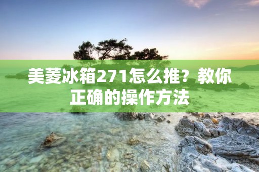 美菱冰箱271怎么推？教你正确的操作方法