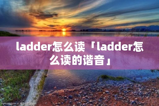 ladder怎么读「ladder怎么读的谐音」