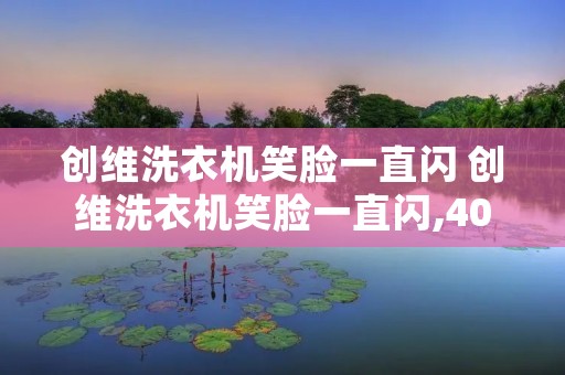 创维洗衣机笑脸一直闪 创维洗衣机笑脸一直闪,40,96都亮着