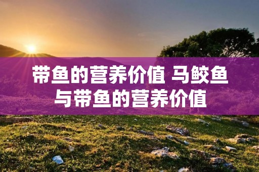 带鱼的营养价值 马鲛鱼与带鱼的营养价值