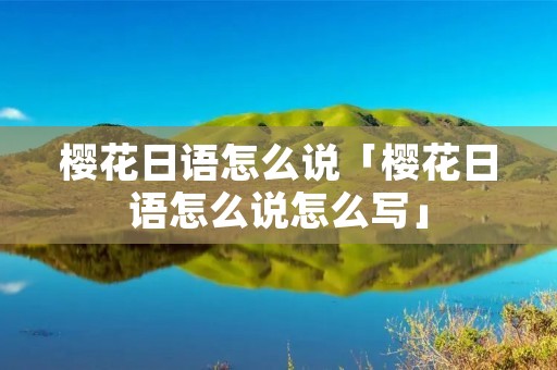 樱花日语怎么说「樱花日语怎么说怎么写」