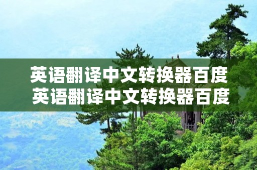 英语翻译中文转换器百度 英语翻译中文转换器百度翻译