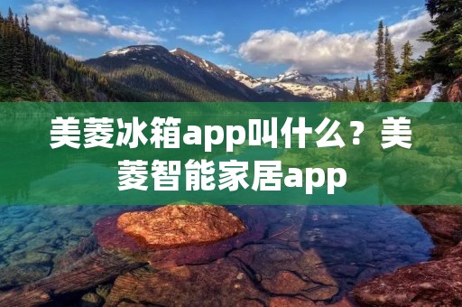 美菱冰箱app叫什么？美菱智能家居app