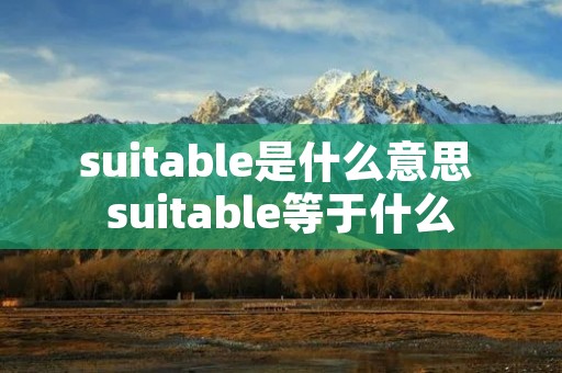 suitable是什么意思 suitable等于什么 suitable是什么意思 suitable等于什么