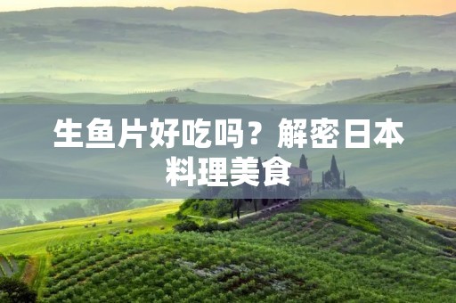 生鱼片好吃吗?解密日本料理美食