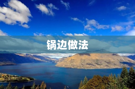 锅边做法:让你的菜肴更香更美 锅边做法:让你的菜肴更香更美