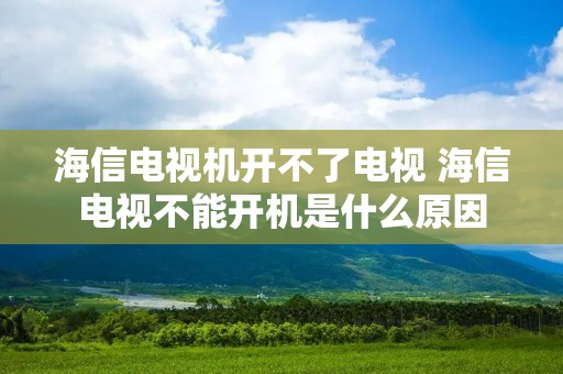 海信电视机开不了电视 海信电视不能开机是什么原因