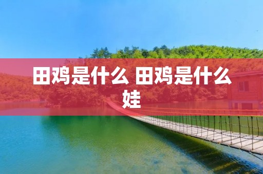 田鸡是什么 田鸡是什么娃